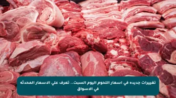 تغييرات جديدة في أسعار اللحوم اليوم السبت.. تعرف على الأسعار المحدثة في الأسواق